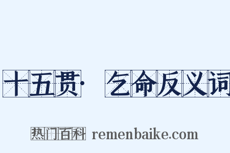 十五贯·乞命反义词是什么意思的图片